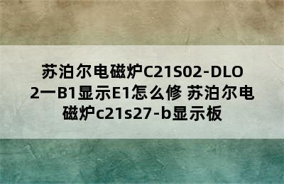 苏泊尔电磁炉C21S02-DLO2一B1显示E1怎么修 苏泊尔电磁炉c21s27-b显示板